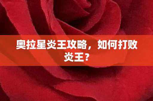 奥拉星炎王攻略，如何打败炎王？