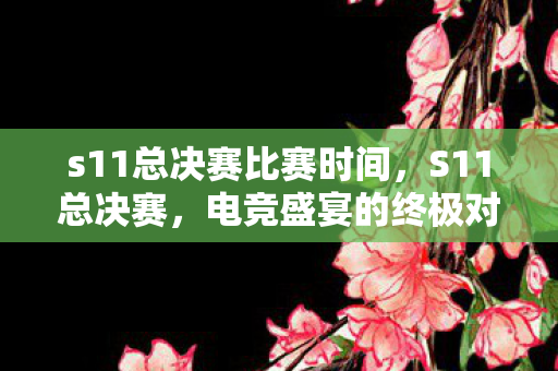 s11总决赛比赛时间，S11总决赛，电竞盛宴的终极对决