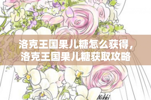洛克王国果儿糖怎么获得，洛克王国果儿糖获取攻略