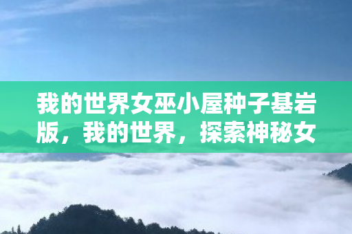 我的世界女巫小屋种子基岩版，我的世界，探索神秘女巫小屋的种子