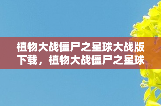 植物大战僵尸之星球大战版下载，植物大战僵尸之星球大战版，星际战场上的绿色防线