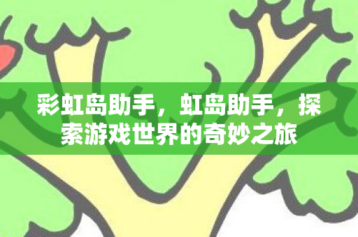 彩虹岛助手，虹岛助手，探索游戏世界的奇妙之旅