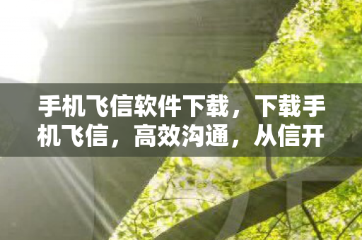 手机飞信软件下载，下载手机飞信，高效沟通，从信开始