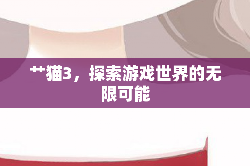 艹猫3，探索游戏世界的无限可能