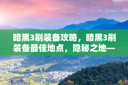 暗黑3刷装备攻略，暗黑3刷装备最佳地点，隐秘之地—墨菲斯地穴