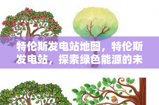 特伦斯发电站地图，特伦斯发电站，探索绿色能源的未来