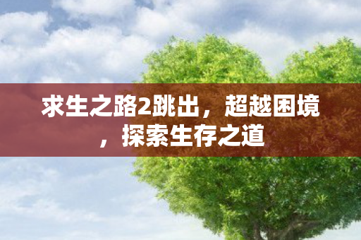 求生之路2跳出，超越困境，探索生存之道