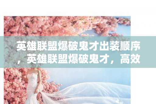 英雄联盟爆破鬼才出装顺序，英雄联盟爆破鬼才，高效输出装备搭配指南