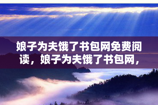 娘子为夫饿了书包网免费阅读，娘子为夫饿了书包网，探寻古风小说中的浪漫情缘
