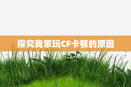 探究我家玩CF卡顿的原因