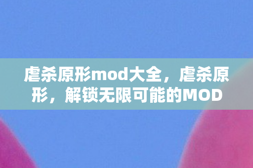 虐杀原形mod大全，虐杀原形，解锁无限可能的MOD世界
