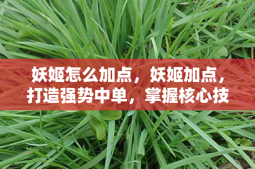 妖姬怎么加点，妖姬加点，打造强势中单，掌握核心技巧
