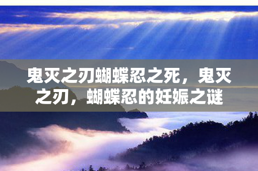 鬼灭之刃蝴蝶忍之死，鬼灭之刃，蝴蝶忍的妊娠之谜