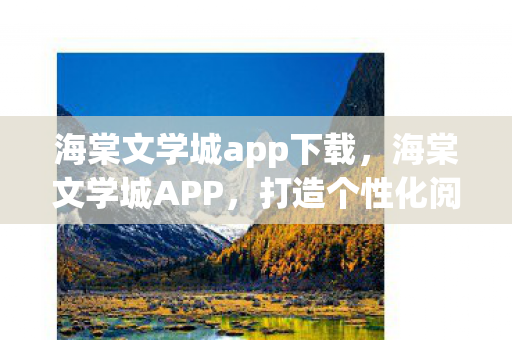 海棠文学城app下载，海棠文学城APP，打造个性化阅读体验