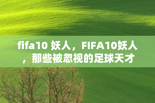 fifa10 妖人，FIFA10妖人，那些被忽视的足球天才