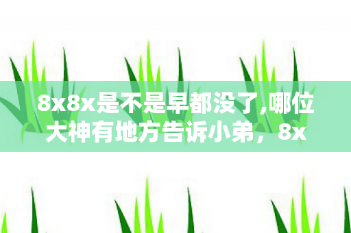 8x8x是不是早都没了,哪位大神有地方告诉小弟，8x8x可以观，探索高清视频会议的无限可能
