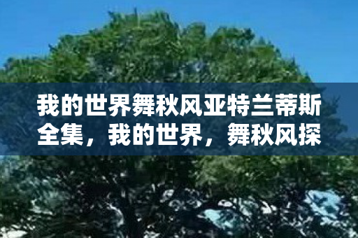 我的世界舞秋风亚特兰蒂斯全集，我的世界，舞秋风探索亚特兰蒂斯