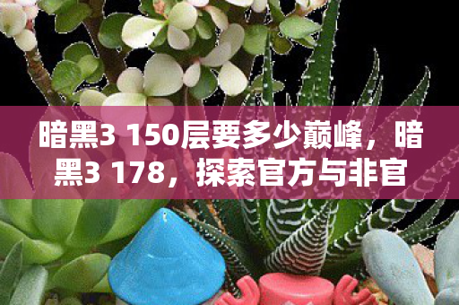 暗黑3 150层要多少巅峰，暗黑3 178，探索官方与非官方服务器的独特魅力