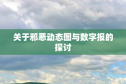 关于邪恶动态图与数字报的探讨