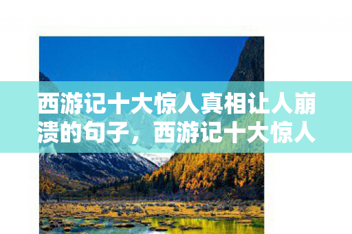 西游记十大惊人真相让人崩溃的句子，西游记十大惊人真相让人崩溃
