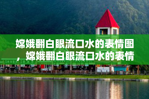嫦娥翻白眼流口水的表情图，嫦娥翻白眼流口水的表情，一场意外的网络狂欢