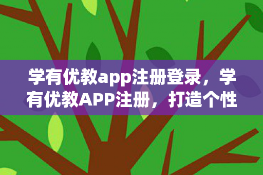 学有优教app注册登录，学有优教APP注册，打造个性化学习新体验