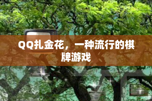 QQ扎金花，一种流行的棋牌游戏
