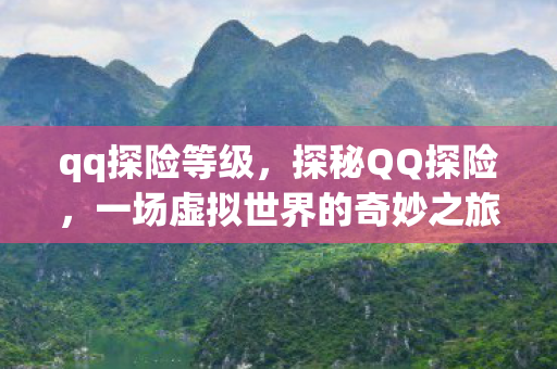 qq探险等级，探秘QQ探险，一场虚拟世界的奇妙之旅