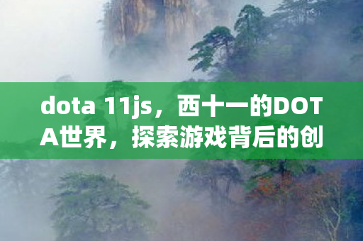 dota 11js，西十一的DOTA世界，探索游戏背后的创意与激情