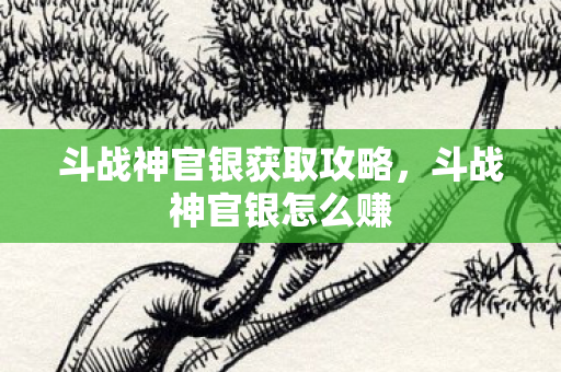 斗战神官银获取攻略，斗战神官银怎么赚