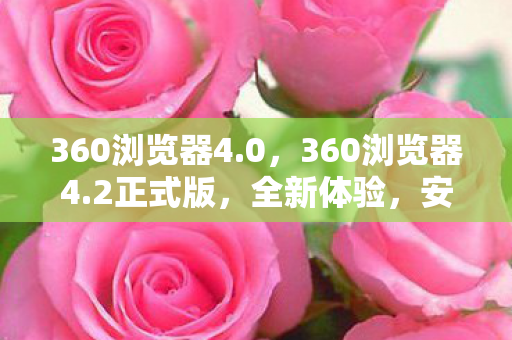 360浏览器4.0，360浏览器4.2正式版，全新体验，安全升级