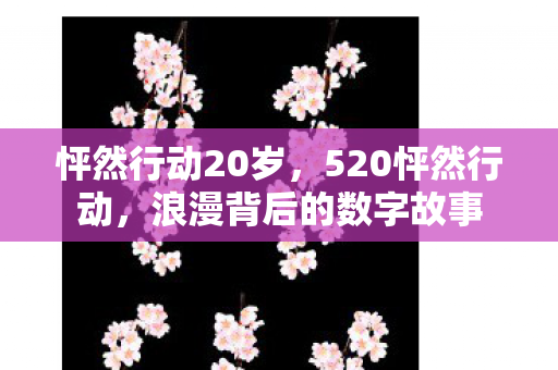 怦然行动20岁，520怦然行动，浪漫背后的数字故事