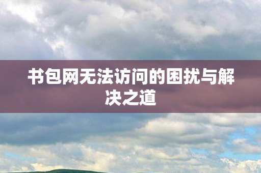 书包网无法访问的困扰与解决之道
