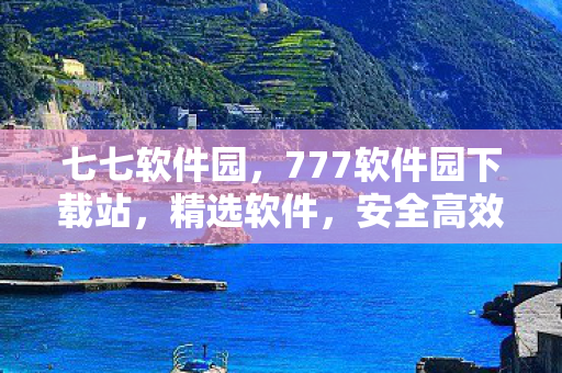 七七软件园，777软件园下载站，精选软件，安全高效