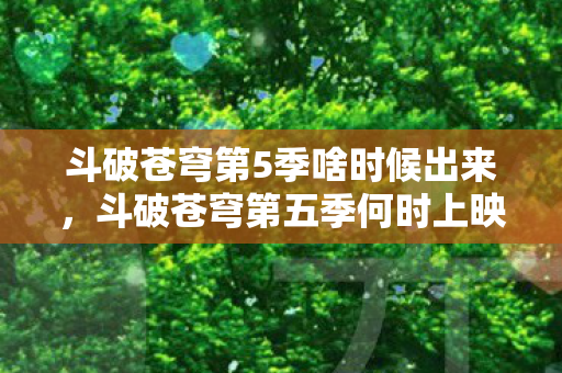 斗破苍穹第5季啥时候出来，斗破苍穹第五季何时上映？