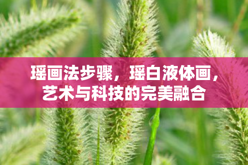 瑶画法步骤，瑶白液体画，艺术与科技的完美融合