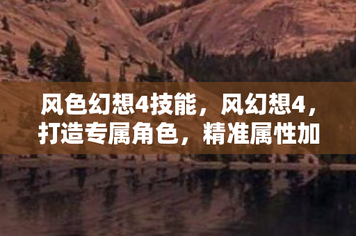 风色幻想4技能，风幻想4，打造专属角色，精准属性加点策略