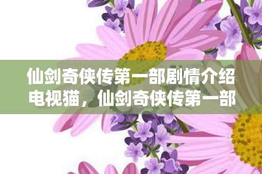 仙剑奇侠传第一部剧情介绍电视猫，仙剑奇侠传第一部剧情介绍