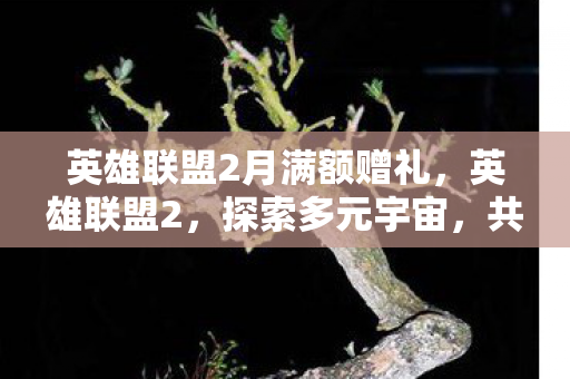 英雄联盟2月满额赠礼，英雄联盟2，探索多元宇宙，共赴无限可能