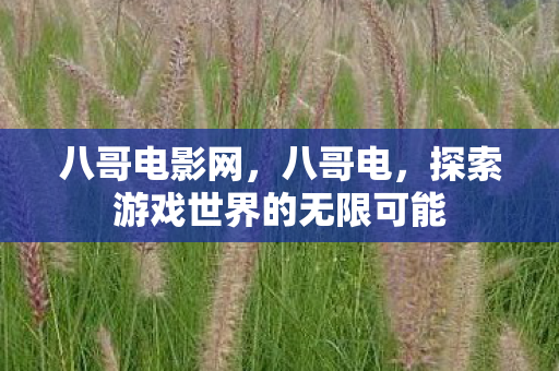 八哥电影网，八哥电，探索游戏世界的无限可能