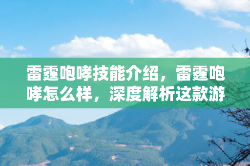 雷霆咆哮技能介绍，雷霆咆哮怎么样，深度解析这款游戏的魅力与挑战
