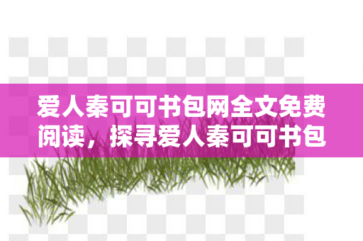 爱人秦可可书包网全文免费阅读，探寻爱人秦可可书包网全文的文学魅力