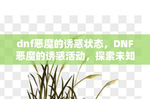dnf恶魔的诱惑状态，DNF恶魔的诱惑活动，探索未知，挑战极限