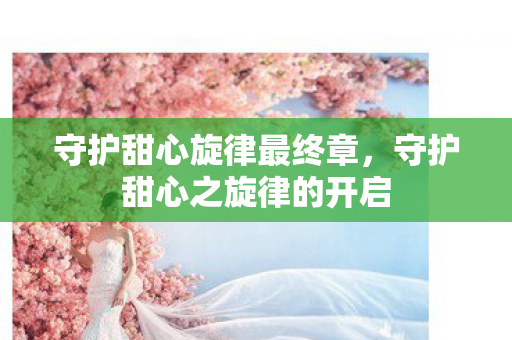 守护甜心旋律最终章，守护甜心之旋律的开启