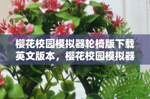 樱花校园模拟器轮椅版下载英文版本，樱花校园模拟器轮椅版，探索无障碍乐趣