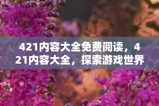 421内容大全免费阅读，421内容大全，探索游戏世界的无限可能
