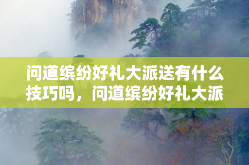 问道缤纷好礼大派送有什么技巧吗，问道缤纷好礼大派送