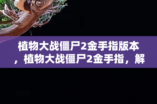 植物大战僵尸2金手指版本，植物大战僵尸2金手指，解锁无限可能的策略游戏秘籍
