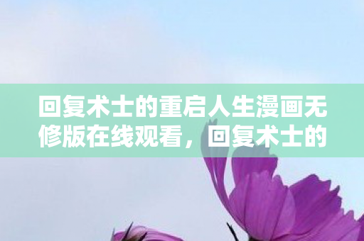 回复术士的重启人生漫画无修版在线观看，回复术士的重启人生漫画，一场灵魂重启的奇幻之旅