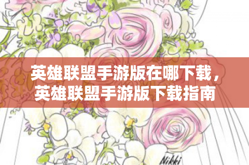 英雄联盟手游版在哪下载，英雄联盟手游版下载指南